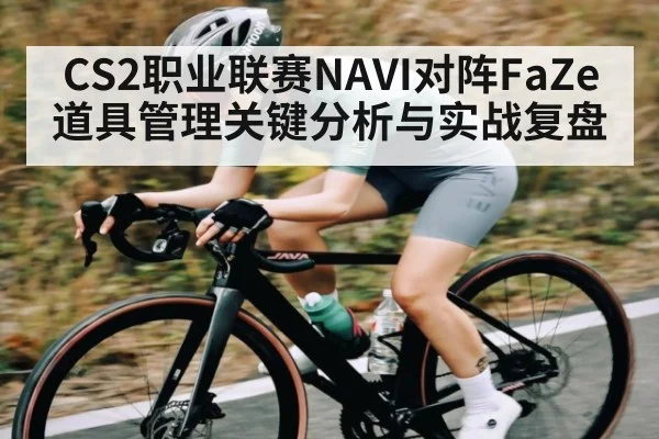 CS2职业联赛NAVI对阵FaZe道具管理关键分析与实战复盘