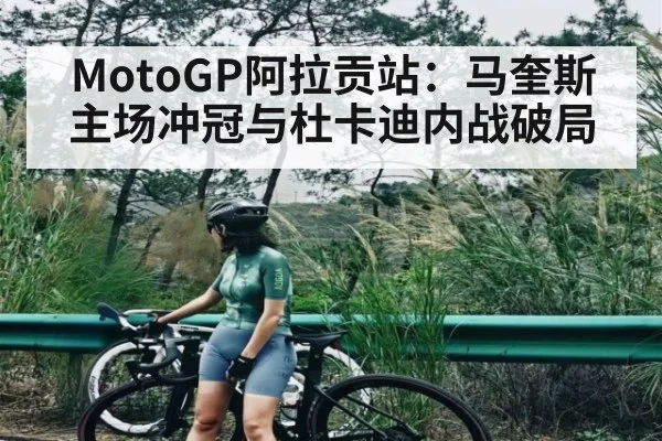 MotoGP阿拉贡站:马奎斯主场冲冠与杜卡迪内战破局